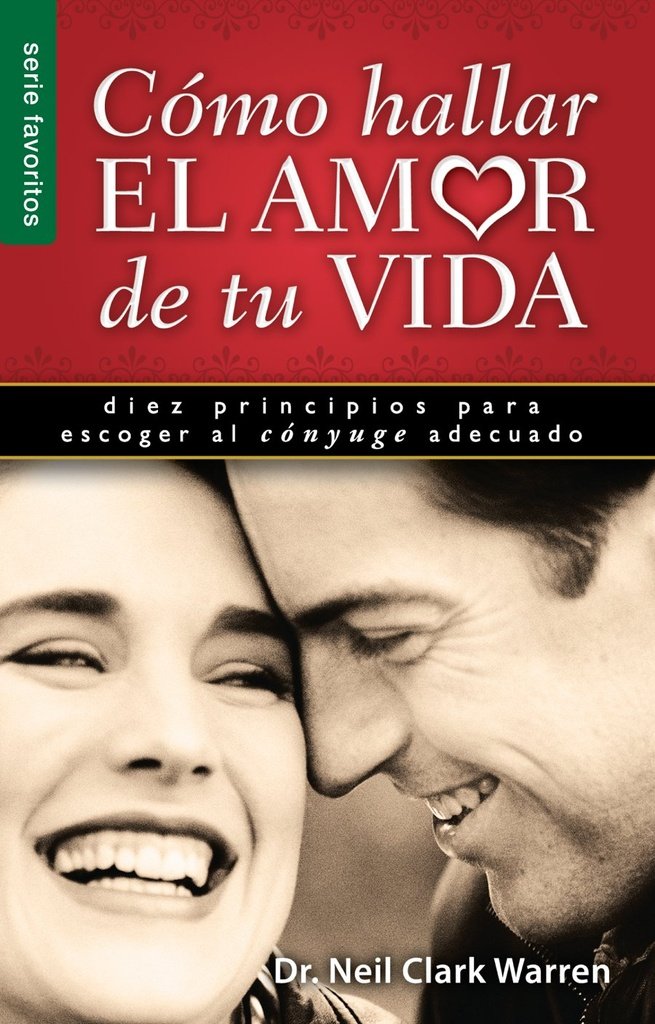 COMO HALLAR EL AMOR DE TU VIDA: DIEZ PRINCIPIOS PARA ESCOGER AL CONYUGE ADECUADO